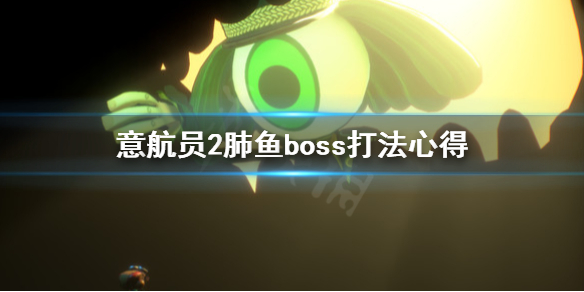 《意航员2》肺鱼BOSS怎么打？肺鱼boss打法心得