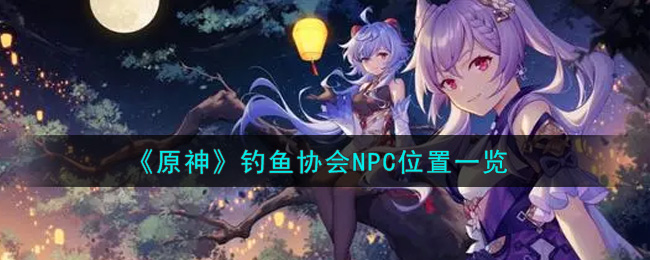 《原神》钓鱼协会NPC位置一览
