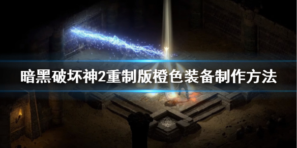 《暗黑破坏神2重制版》橙色装备怎么做？橙色装备制作方法