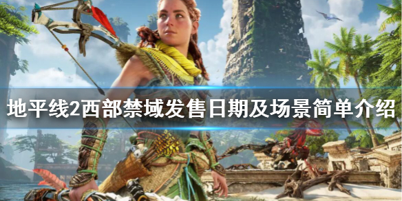 《地平线2西部禁域》发布时间是什么时候？发售日期及场景简单介绍