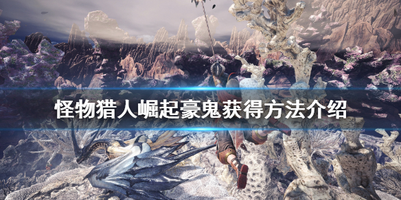 《怪物猎人崛起》豪鬼怎么获得？豪鬼获得方法介绍
