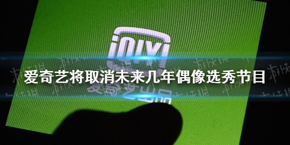 爱奇艺取消偶像选秀节目是怎么回事
