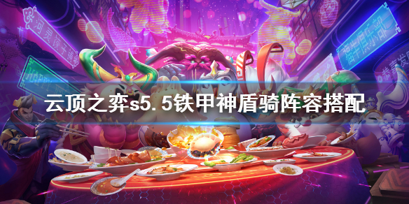 《云顶之弈》s5.5铁甲神盾骑怎么玩？s5.5铁甲神盾骑阵容搭配