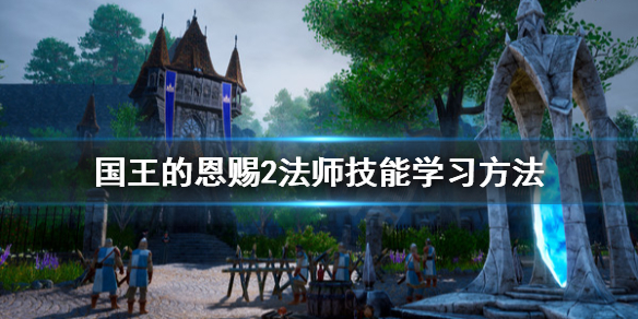 《国王的恩赐2》法师怎么学技能？法师技能学习方法