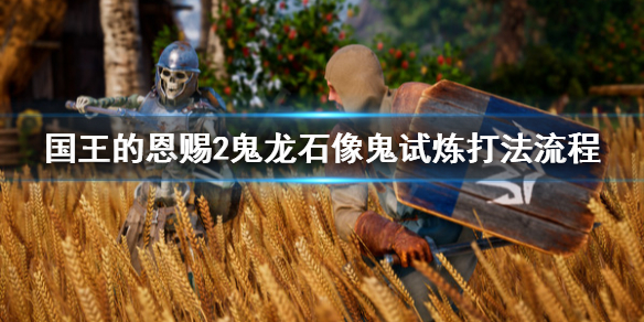 《国王的恩赐2》鬼龙石像鬼试炼怎么打？鬼龙石像鬼试炼打法流程