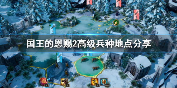 《国王的恩赐2》高级兵种去哪找？高级兵种地点分享