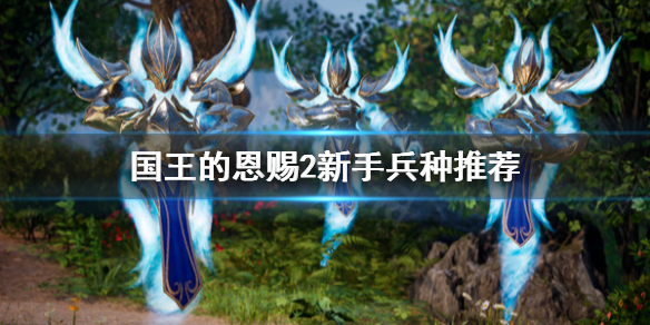 《国王的恩赐2》新手选什么兵种？新手兵种推荐