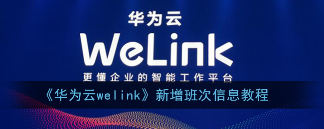 《华为云welink》新增班次信息教程