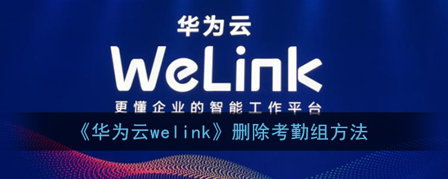 《华为云welink》删除考勤组方法