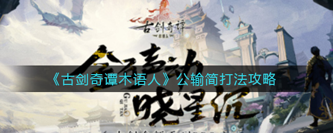 《古剑奇谭木语人》公输简打法攻略