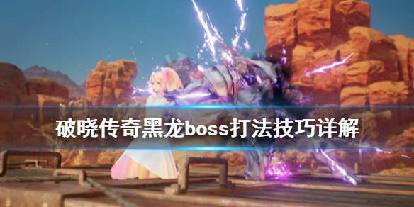 《破晓传说》黑龙boss怎么打？黑龙boss打法技巧详解