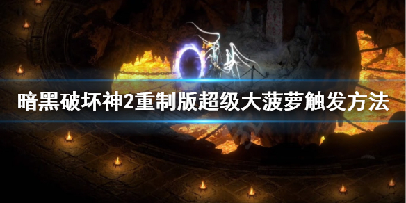 《暗黑破坏神2重制版》超级大菠萝怎么打？超级大菠萝触发方法介绍