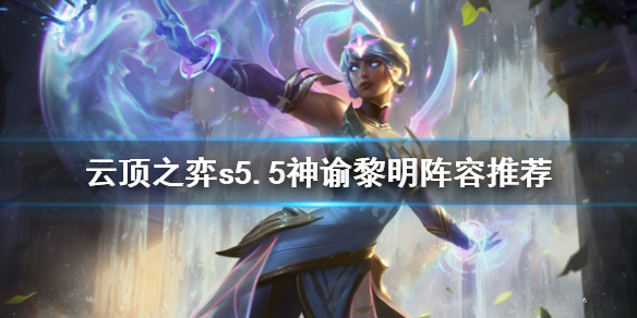 《云顶之弈》s5.5神谕黎明怎么玩？s5.5神谕黎明阵容推荐