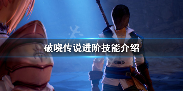 《破晓传说》进阶技能是什么？进阶技能介绍