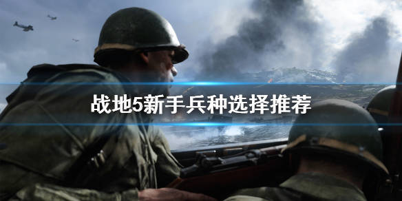 《战地5》新手选什么兵种？新手兵种选择推荐