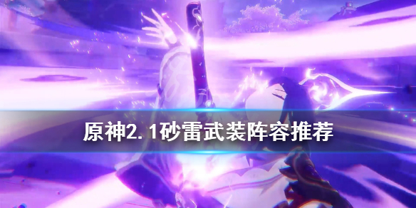 《原神》2.1砂雷武装怎么玩？2.1砂雷武装阵容推荐