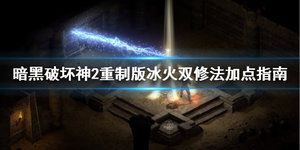 《暗黑破坏神2重制版》冰火法师怎么加点？冰火双修法加点指南