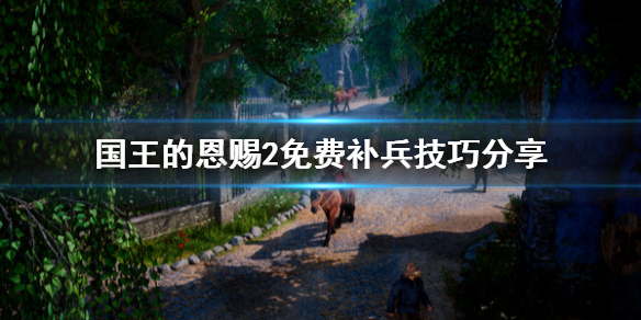 《国王的恩赐2》怎么免费补兵？免费补兵技巧分享