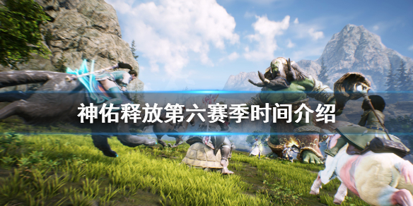 《神佑释放》第六赛季什么时候开？第六赛季时间介绍