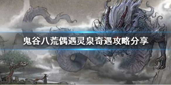 《鬼谷八荒》偶遇灵泉奇遇怎么完成？偶遇灵泉奇遇攻略分享