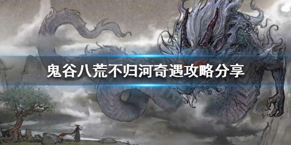 《鬼谷八荒》不归河奇遇如何触发？不归河奇遇攻略分享