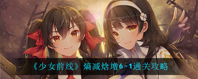 《少女前线》熵减焓增6-1通关攻略