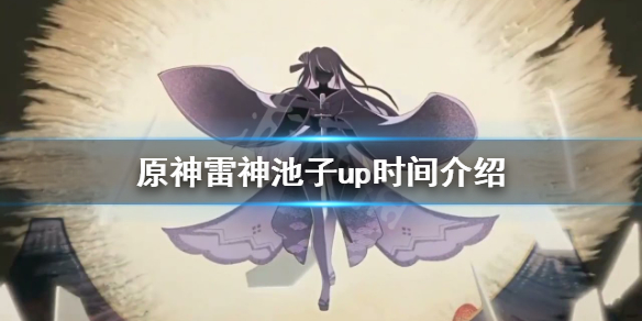 《原神》雷神池子有什么角色？雷神池子up时间介绍