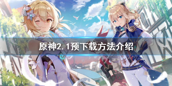 《原神》2.1预下载怎么用？2.1预下载方法介绍