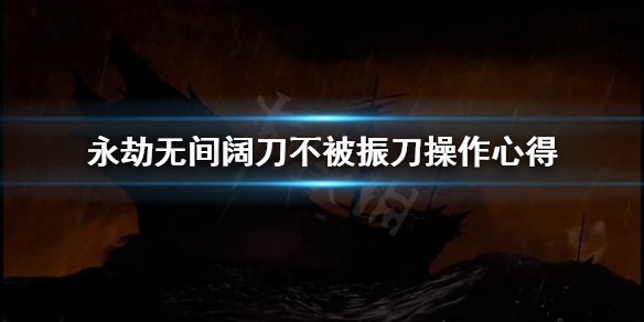 《永劫无间》阔刀怎么不被振？阔刀不被振刀操作心得