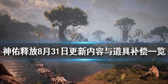 《神佑释放》8月31日更新内容与道具补偿一览 8.31更新内容有什么？
