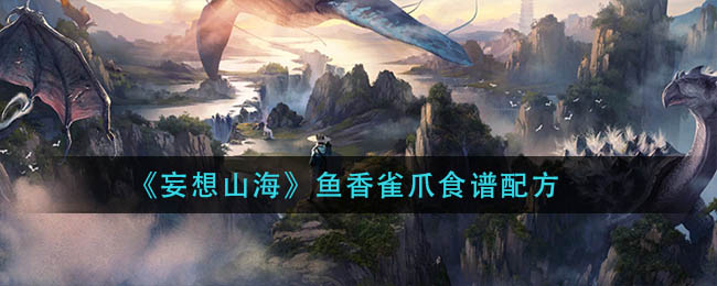 《妄想山海》鱼香雀爪食谱配方