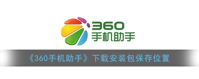 《360手机助手》下载安装包保存位置