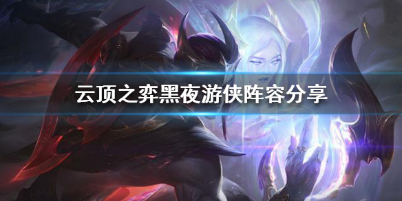《云顶之弈》11.17黑夜游侠怎么玩？黑夜游侠阵容分享