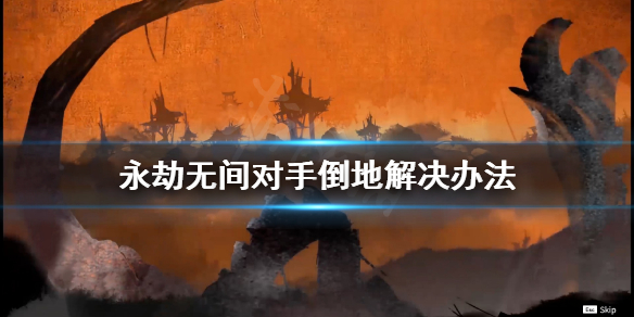 《永劫无间》对手倒地怎么办？对手倒地解决办法