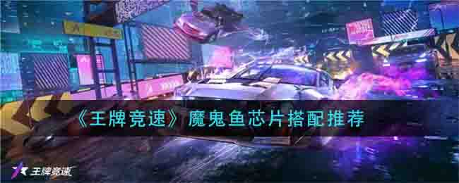 《王牌竞速》魔鬼鱼芯片搭配推荐