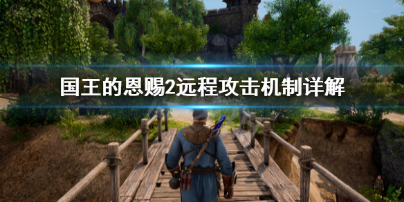 《国王的恩赐2》远程攻击丢失怎么办？远程攻击机制详解