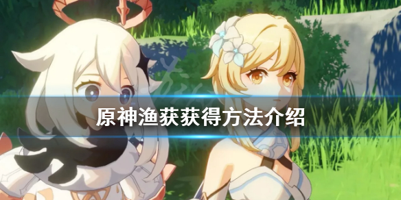《原神》渔获怎么得？渔获获得方法介绍