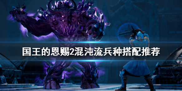 《国王的恩赐2》混沌流兵种怎么搭配？混沌流兵种搭配推荐