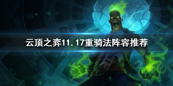 《云顶之弈》11.17重骑法怎么玩？11.17重骑法阵容推荐