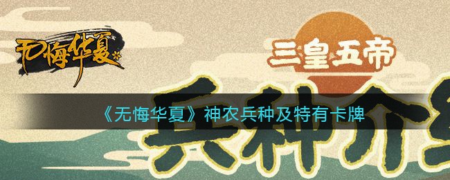 《无悔华夏》神农兵种及特有卡牌效果介绍
