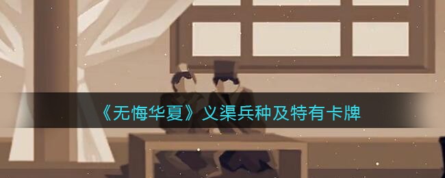 《无悔华夏》义渠兵种及特有卡牌效果介绍