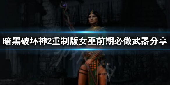 《暗黑破坏神2重制版》女巫前期怎么玩？女巫前期必做武器分享