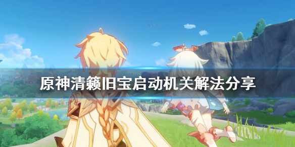 《原神》清籁旧宝启动机关怎么解？清籁旧宝启动机关解法分享