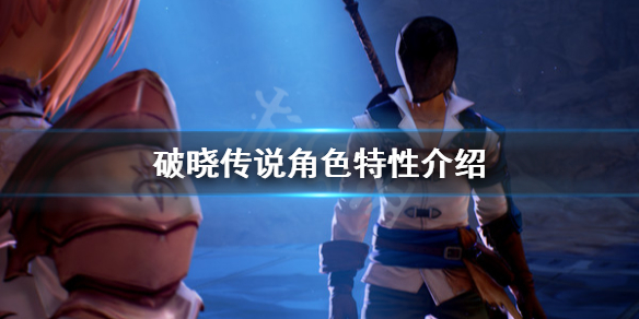 《破晓传说》角色特性是什么？角色特性介绍