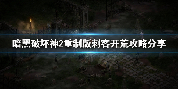 《暗黑破坏神2重制版》刺客怎么开荒？刺客开荒攻略分享