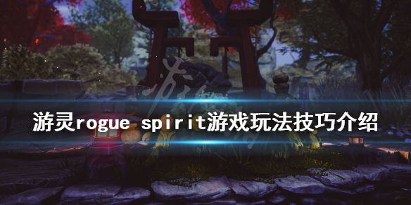 《游灵》游戏怎么玩？rogue spirit游戏玩法技巧介绍