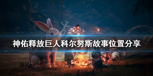 《神佑释放》巨人科尔努斯的信件在哪？巨人科尔努斯故事位置分享