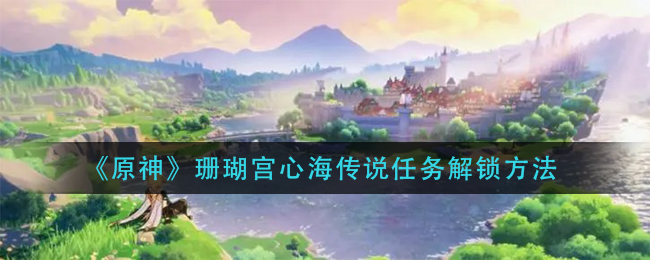 《原神》珊瑚宫心海传说任务解锁方法