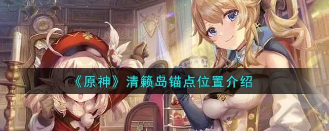 《原神》清籁岛锚点位置介绍