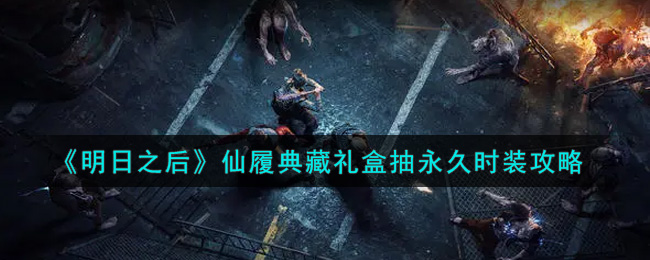 《明日之后》仙履典藏礼盒抽永久时装攻略
